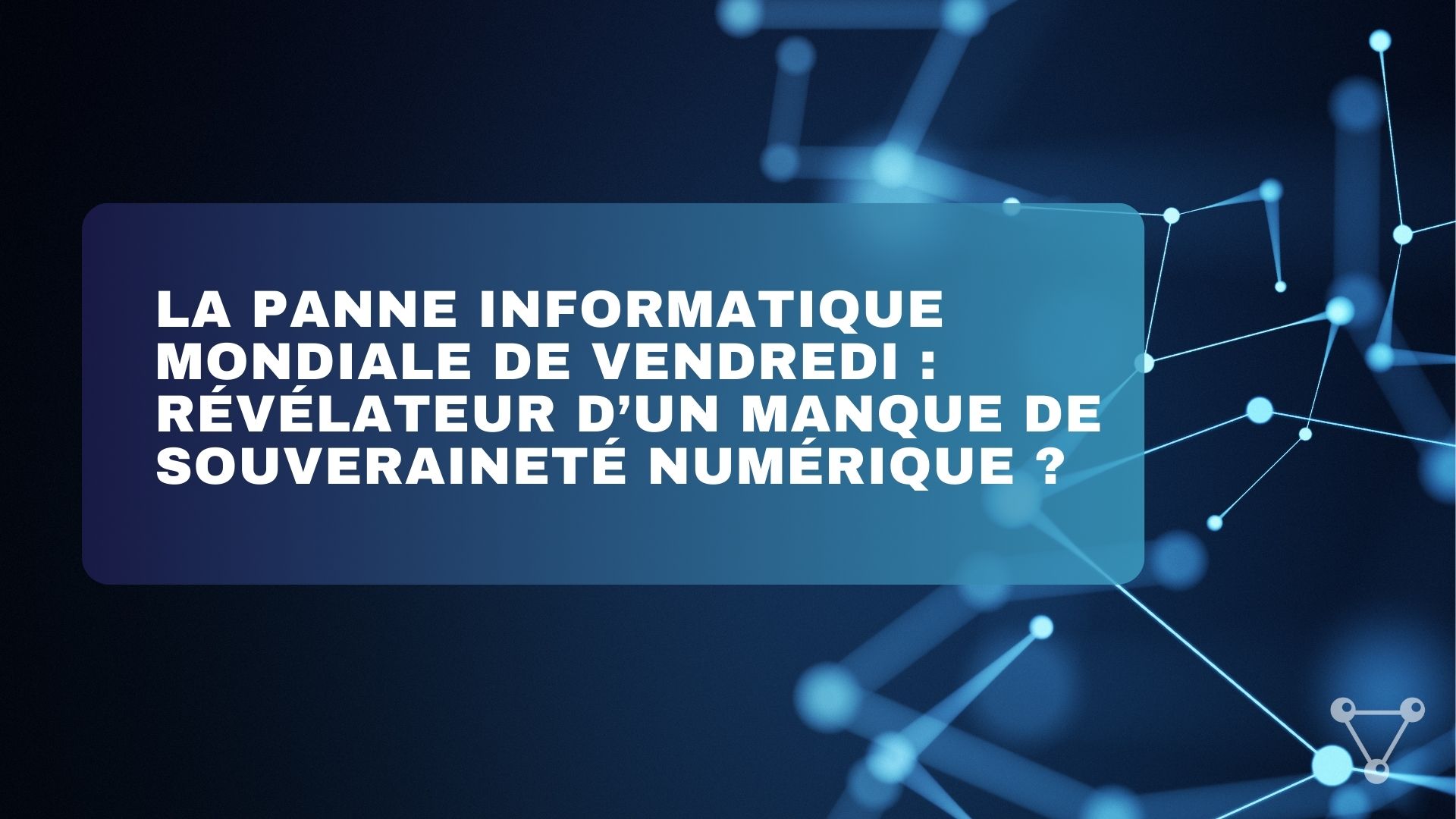 La panne informatique mondiale de vendredi : révélateur d’un manque de souveraineté numérique ?